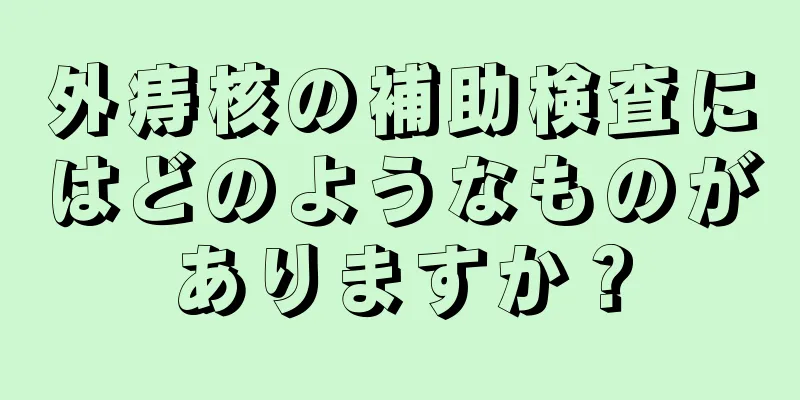 外痔核の補助検査にはどのようなものがありますか？