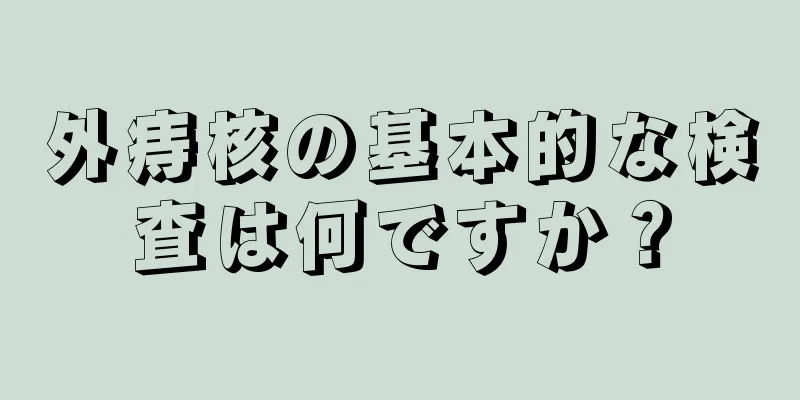 外痔核の基本的な検査は何ですか？