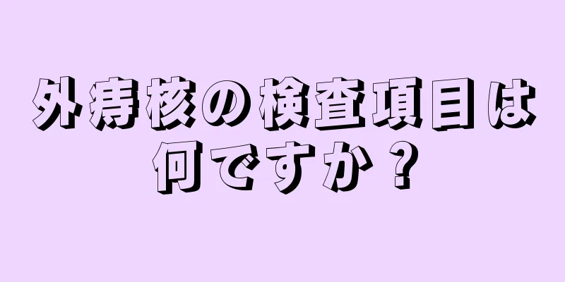 外痔核の検査項目は何ですか？