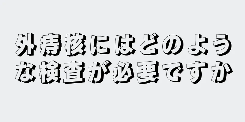 外痔核にはどのような検査が必要ですか