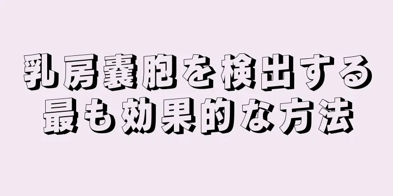 乳房嚢胞を検出する最も効果的な方法