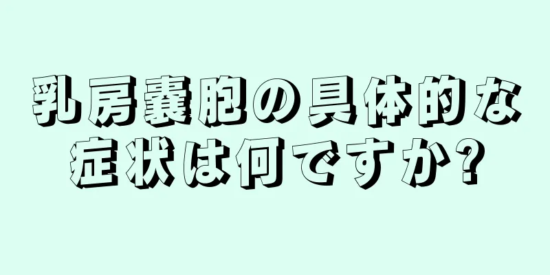 乳房嚢胞の具体的な症状は何ですか?