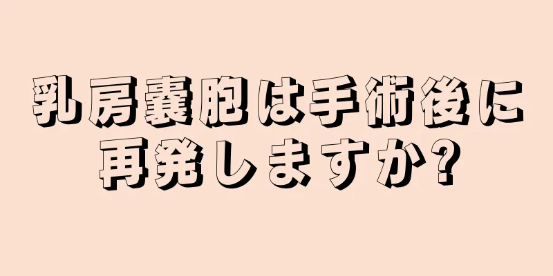 乳房嚢胞は手術後に再発しますか?