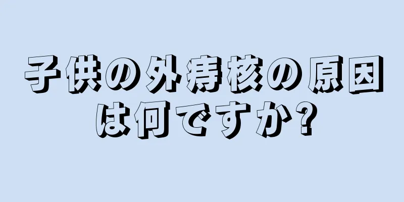 子供の外痔核の原因は何ですか?