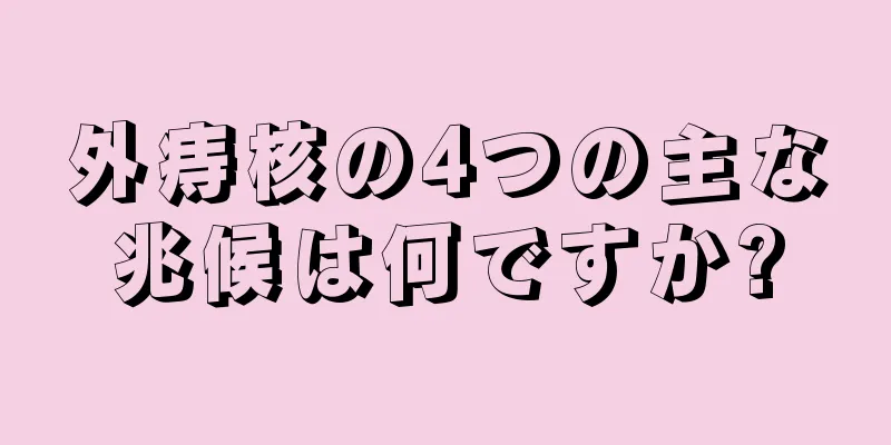外痔核の4つの主な兆候は何ですか?
