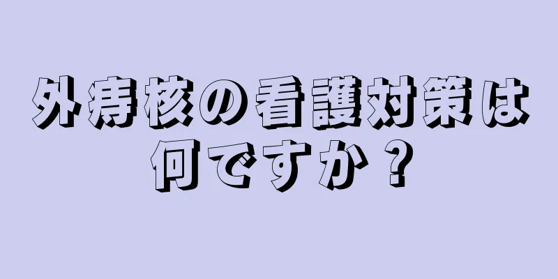 外痔核の看護対策は何ですか？