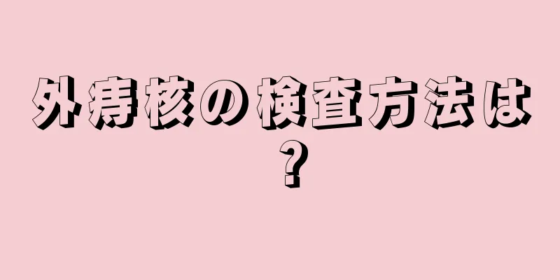 外痔核の検査方法は？