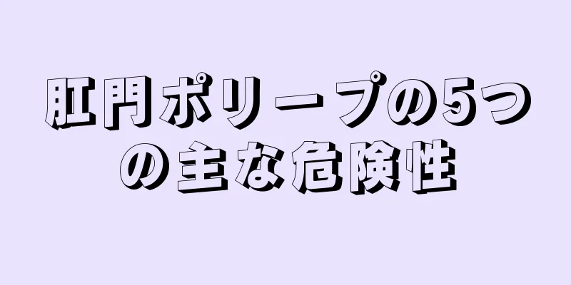 肛門ポリープの5つの主な危険性