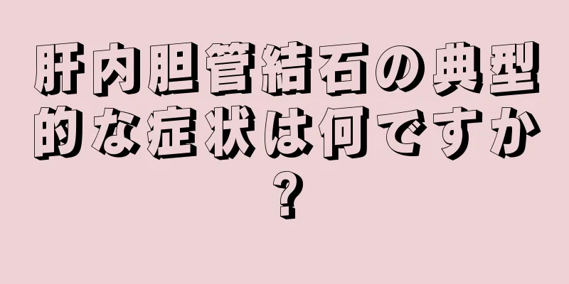 肝内胆管結石の典型的な症状は何ですか?