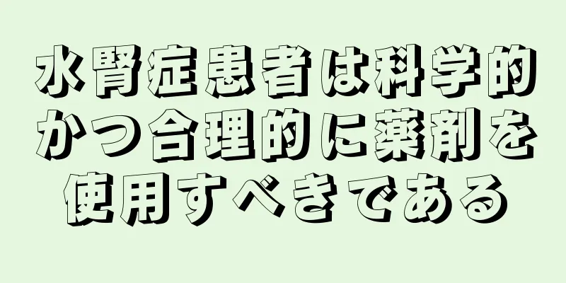 水腎症患者は科学的かつ合理的に薬剤を使用すべきである