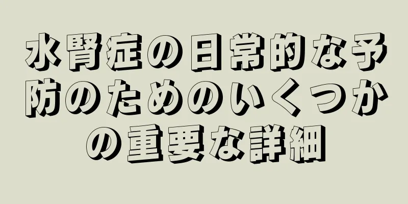 水腎症の日常的な予防のためのいくつかの重要な詳細