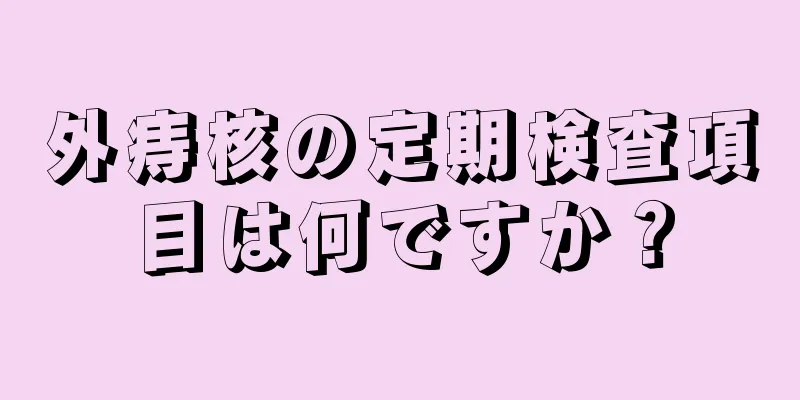 外痔核の定期検査項目は何ですか？