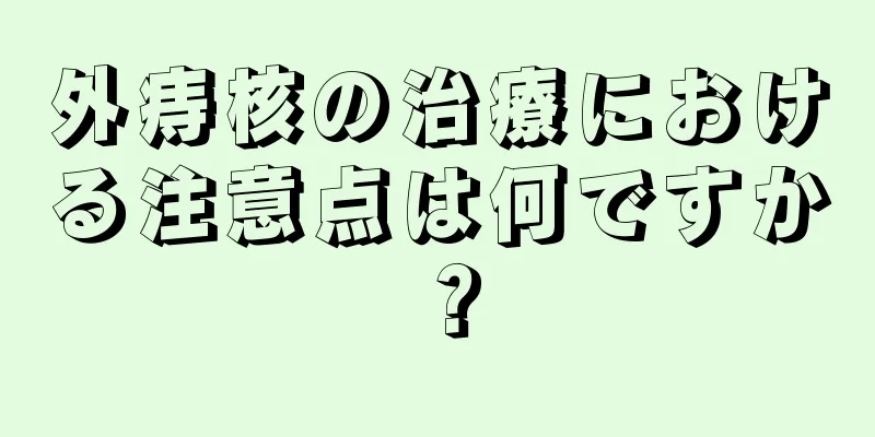 外痔核の治療における注意点は何ですか？