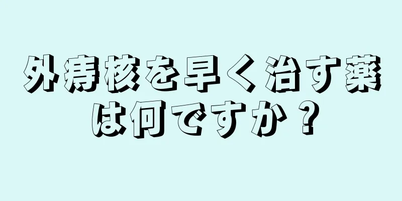 外痔核を早く治す薬は何ですか？