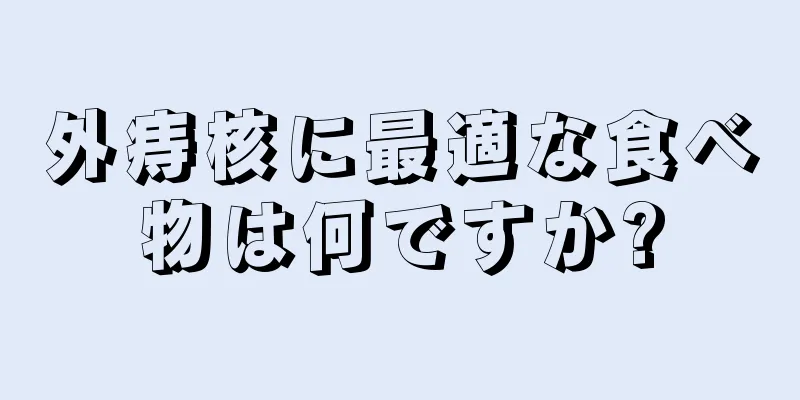 外痔核に最適な食べ物は何ですか?
