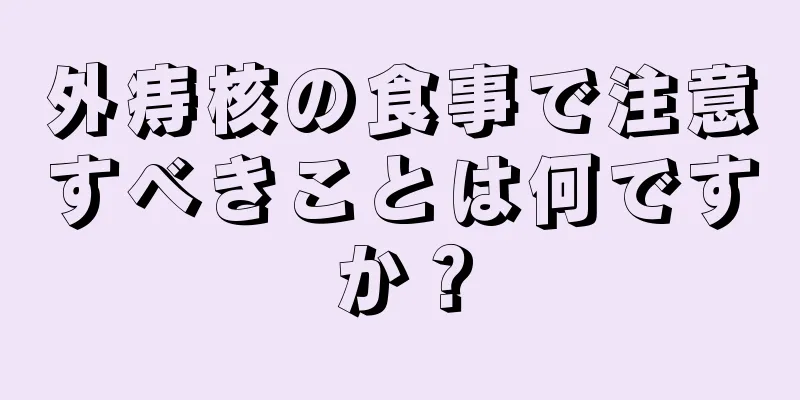 外痔核の食事で注意すべきことは何ですか？