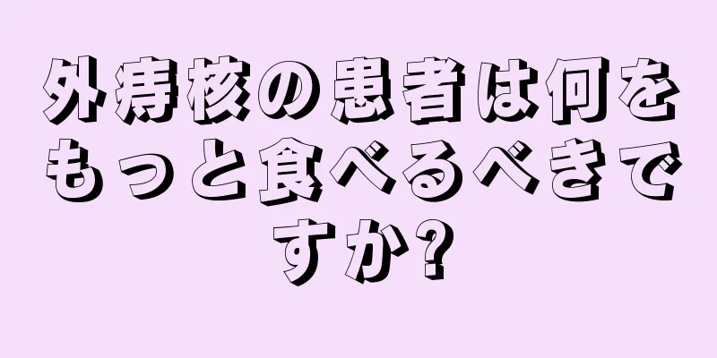 外痔核の患者は何をもっと食べるべきですか?