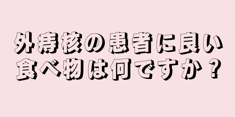 外痔核の患者に良い食べ物は何ですか？