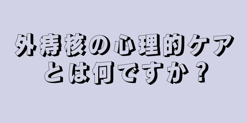 外痔核の心理的ケアとは何ですか？