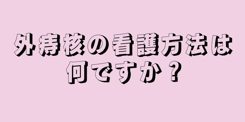 外痔核の看護方法は何ですか？