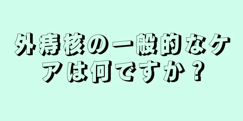 外痔核の一般的なケアは何ですか？