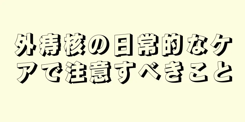 外痔核の日常的なケアで注意すべきこと