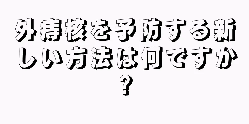 外痔核を予防する新しい方法は何ですか?