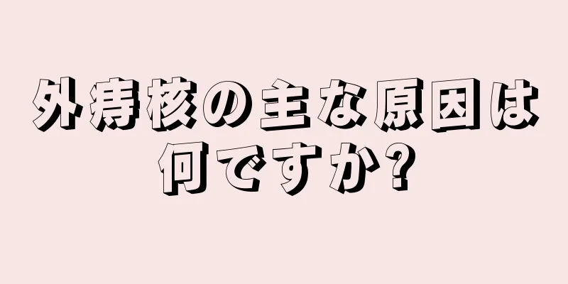 外痔核の主な原因は何ですか?