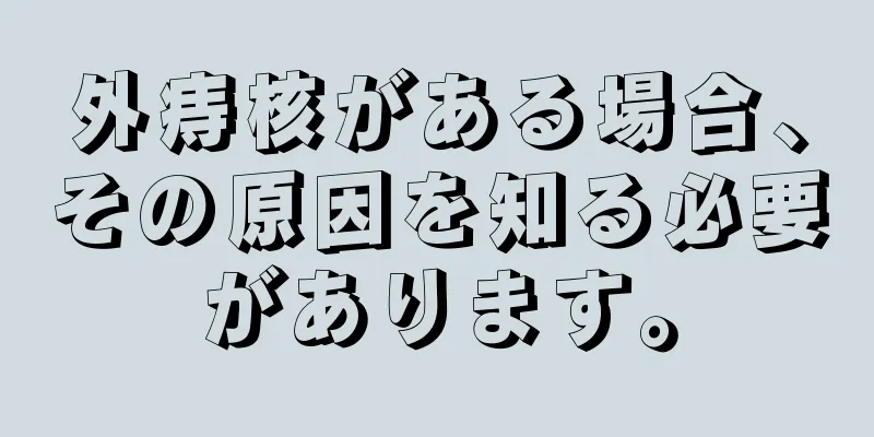 外痔核がある場合、その原因を知る必要があります。