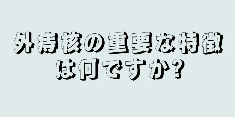 外痔核の重要な特徴は何ですか?