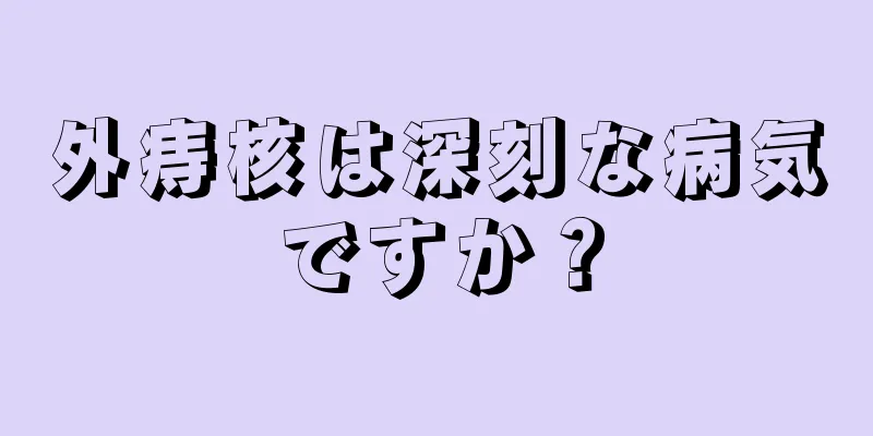 外痔核は深刻な病気ですか？