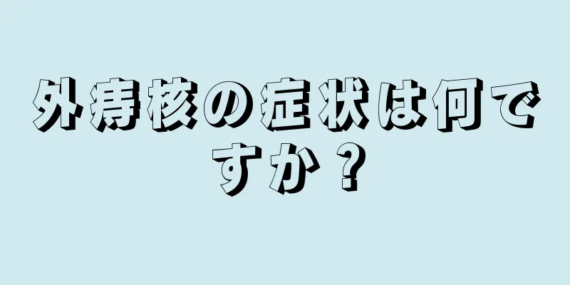 外痔核の症状は何ですか？