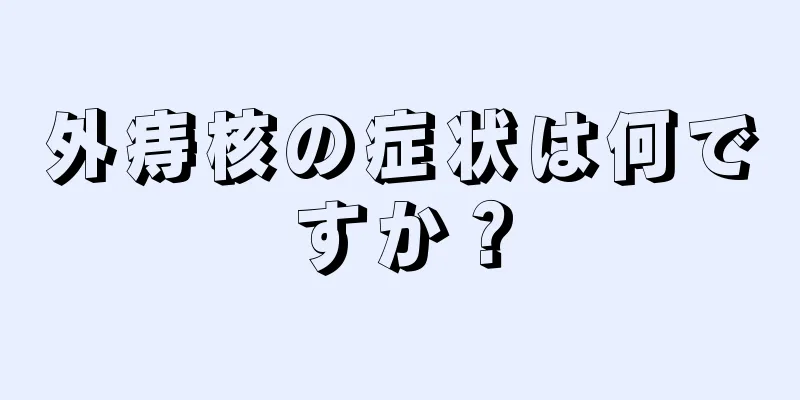 外痔核の症状は何ですか？
