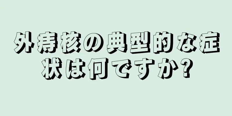 外痔核の典型的な症状は何ですか?