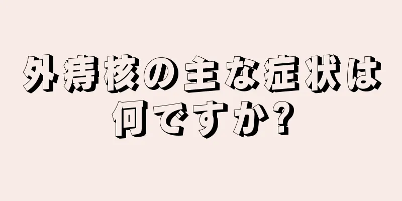外痔核の主な症状は何ですか?