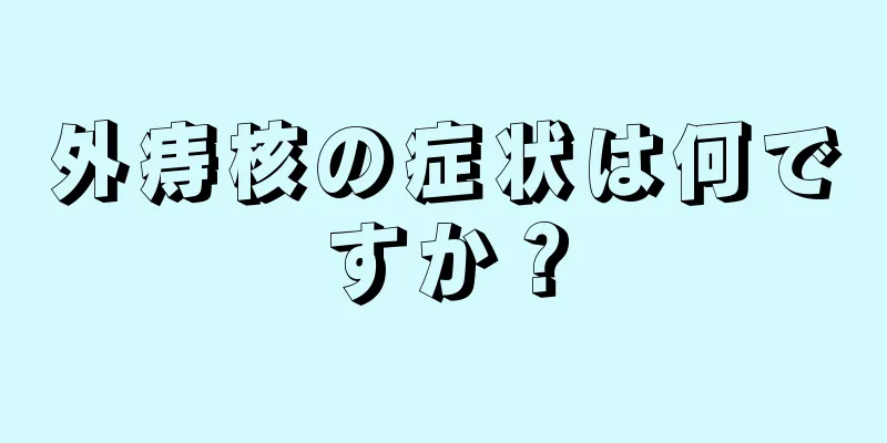 外痔核の症状は何ですか？
