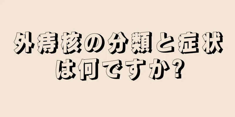 外痔核の分類と症状は何ですか?