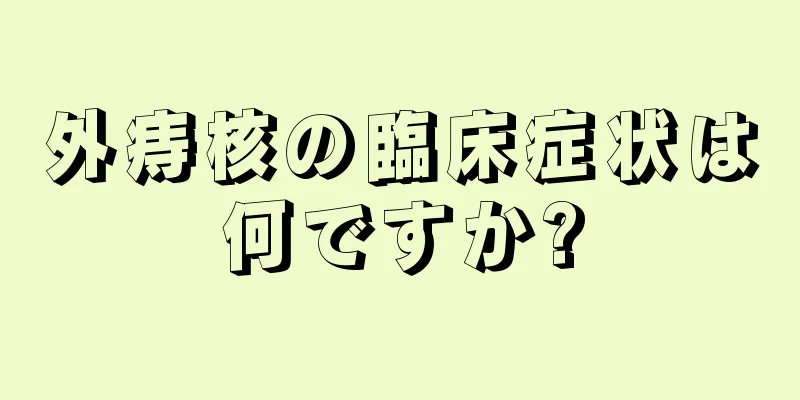 外痔核の臨床症状は何ですか?