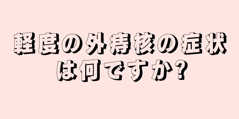 軽度の外痔核の症状は何ですか?
