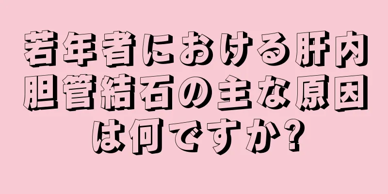 若年者における肝内胆管結石の主な原因は何ですか?