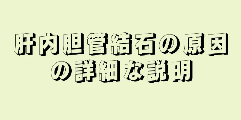 肝内胆管結石の原因の詳細な説明