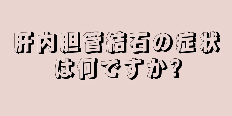 肝内胆管結石の症状は何ですか?