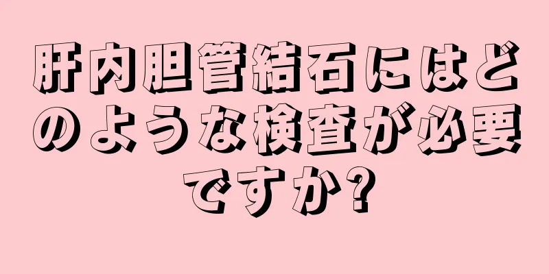 肝内胆管結石にはどのような検査が必要ですか?