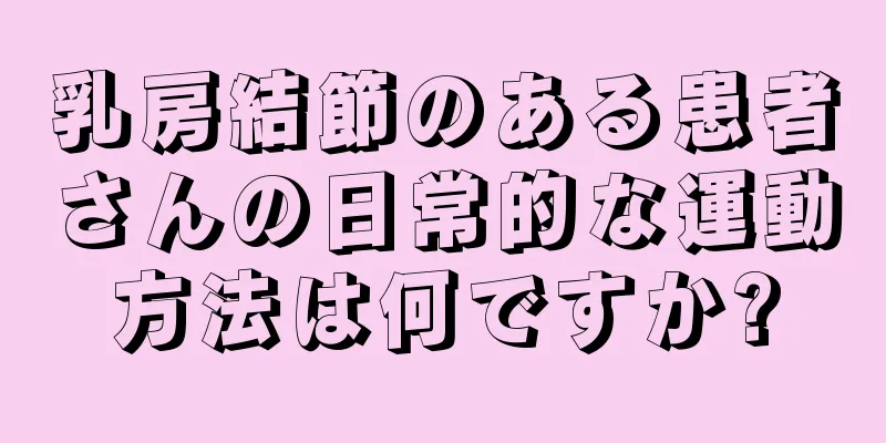 乳房結節のある患者さんの日常的な運動方法は何ですか?