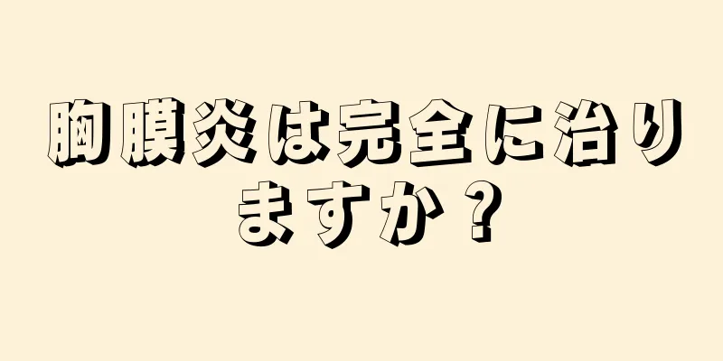胸膜炎は完全に治りますか？