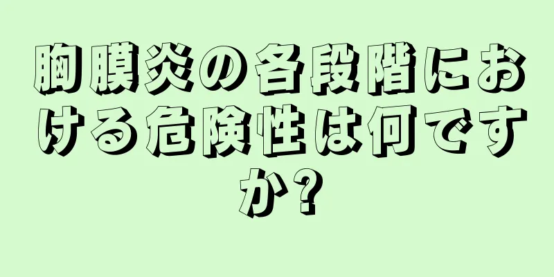 胸膜炎の各段階における危険性は何ですか?