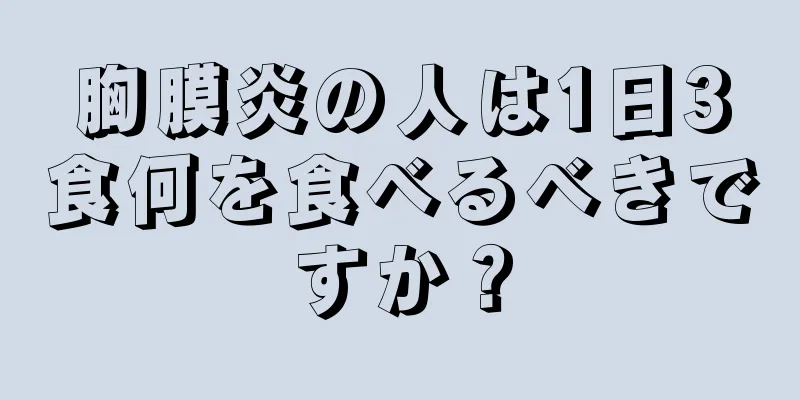 胸膜炎の人は1日3食何を食べるべきですか？
