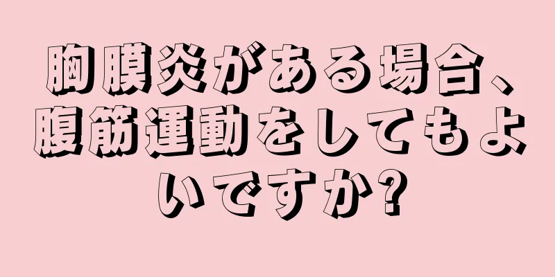 胸膜炎がある場合、腹筋運動をしてもよいですか?