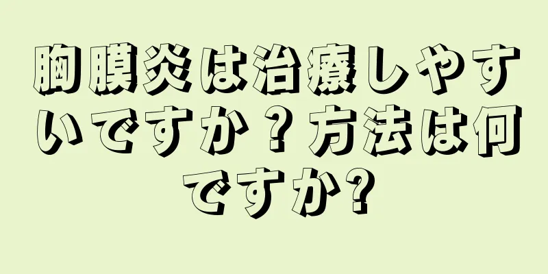 胸膜炎は治療しやすいですか？方法は何ですか?