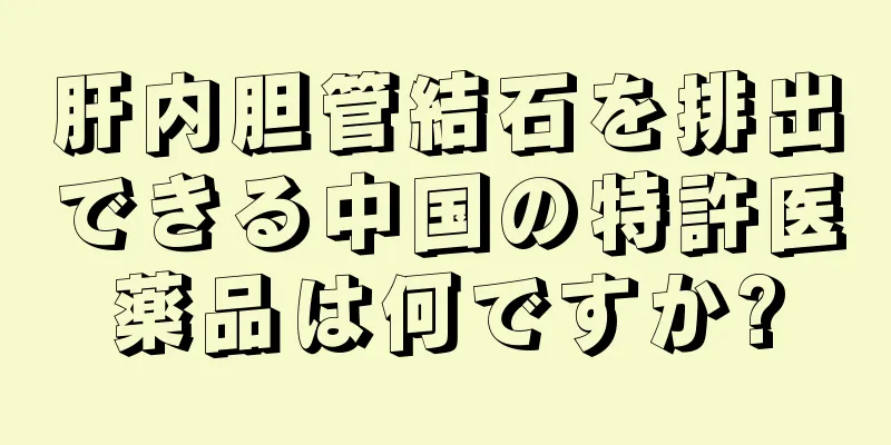肝内胆管結石を排出できる中国の特許医薬品は何ですか?